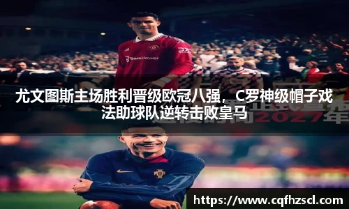 尤文图斯主场胜利晋级欧冠八强，C罗神级帽子戏法助球队逆转击败皇马
