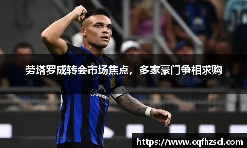 劳塔罗成转会市场焦点，多家豪门争相求购