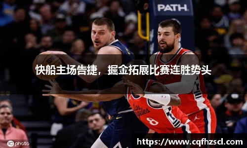 快船主场告捷，掘金拓展比赛连胜势头