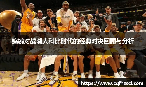 鹈鹕对战湖人科比时代的经典对决回顾与分析