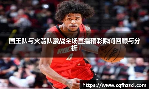国王队与火箭队激战全场直播精彩瞬间回顾与分析