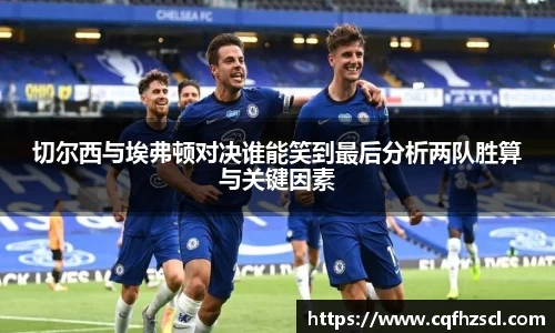 切尔西与埃弗顿对决谁能笑到最后分析两队胜算与关键因素