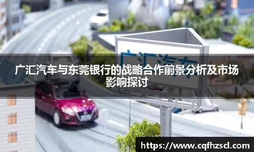 广汇汽车与东莞银行的战略合作前景分析及市场影响探讨