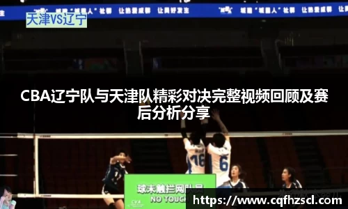 CBA辽宁队与天津队精彩对决完整视频回顾及赛后分析分享