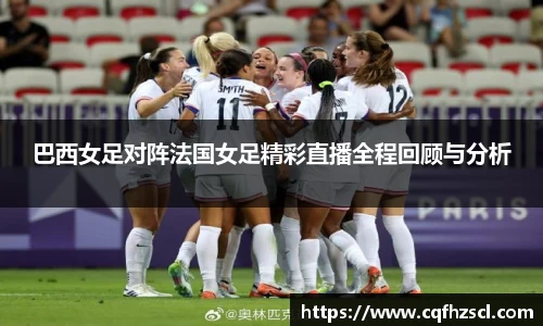 巴西女足对阵法国女足精彩直播全程回顾与分析