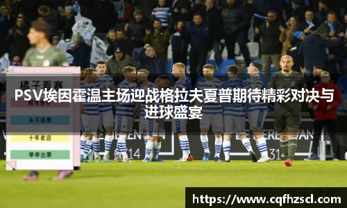 PSV埃因霍温主场迎战格拉夫夏普期待精彩对决与进球盛宴