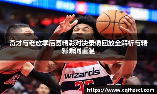 奇才与老鹰季后赛精彩对决录像回放全解析与精彩瞬间重温