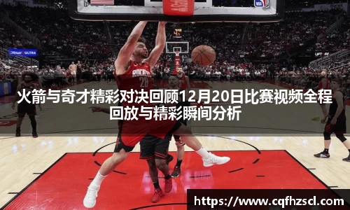 火箭与奇才精彩对决回顾12月20日比赛视频全程回放与精彩瞬间分析