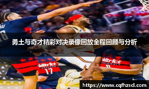 勇土与奇才精彩对决录像回放全程回顾与分析