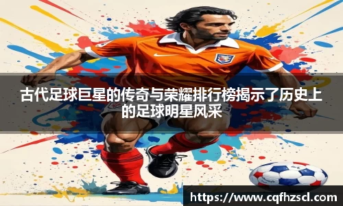 古代足球巨星的传奇与荣耀排行榜揭示了历史上的足球明星风采