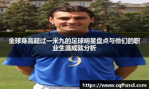 全球身高超过一米九的足球明星盘点与他们的职业生涯成就分析