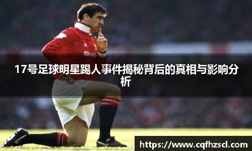17号足球明星踢人事件揭秘背后的真相与影响分析