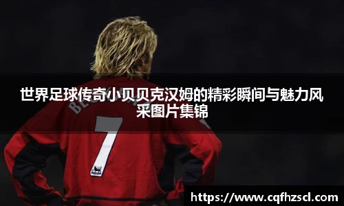 世界足球传奇小贝贝克汉姆的精彩瞬间与魅力风采图片集锦