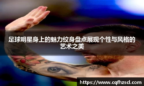 足球明星身上的魅力纹身盘点展现个性与风格的艺术之美