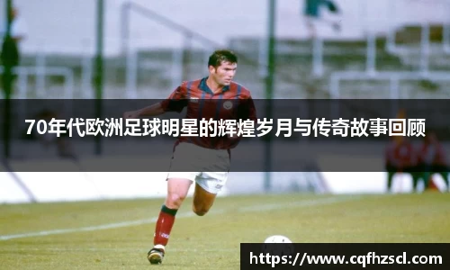 70年代欧洲足球明星的辉煌岁月与传奇故事回顾