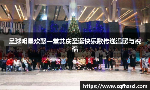 足球明星欢聚一堂共庆圣诞快乐歌传递温暖与祝福